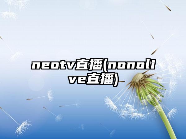 neotv直播(nonolive直播)