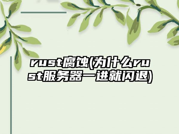 rust腐蚀(为什么rust服务器一进就闪退)