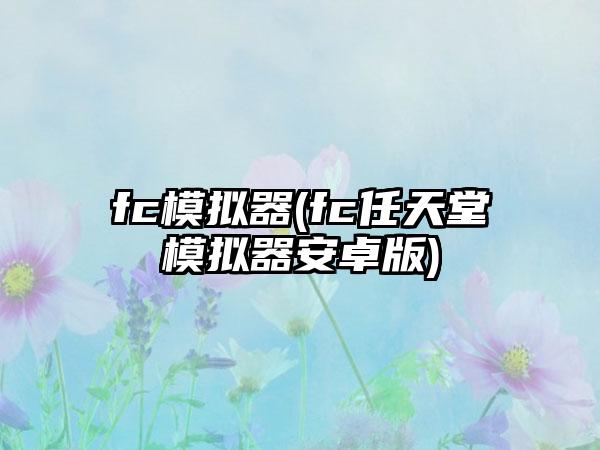 fc模拟器(fc任天堂模拟器安卓版)