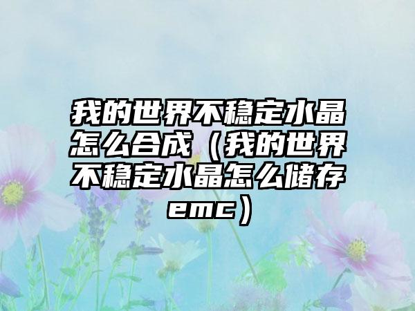 我的世界不稳定水晶怎么合成（我的世界不稳定水晶怎么储存emc）