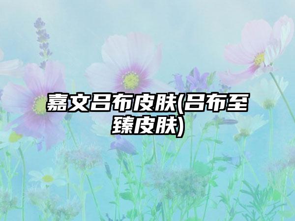 嘉文吕布皮肤(吕布至臻皮肤)