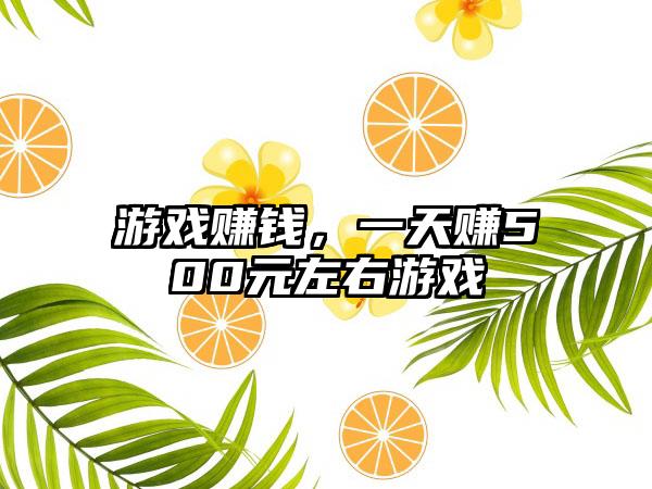 游戏赚钱，一天赚500元左右游戏