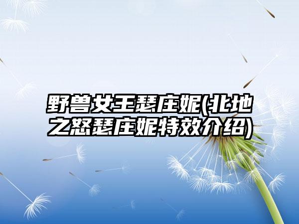 野兽女王瑟庄妮(北地之怒瑟庄妮特效介绍)
