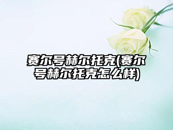 赛尔号赫尔托克(赛尔号赫尔托克怎么样)