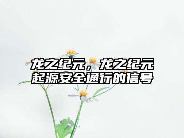 龙之纪元，龙之纪元起源安全通行的信号