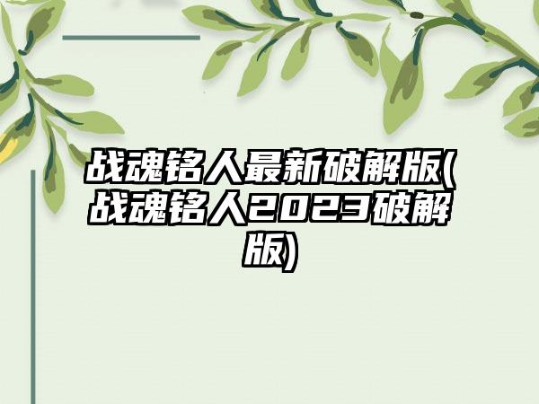 战魂铭人最新破解版(战魂铭人2023破解版)