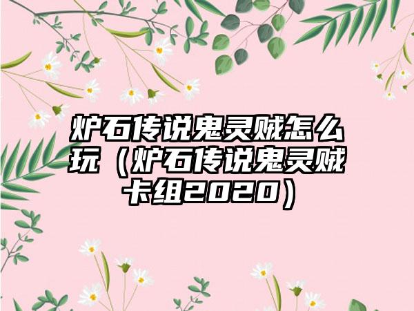 炉石传说鬼灵贼怎么玩（炉石传说鬼灵贼卡组2020）