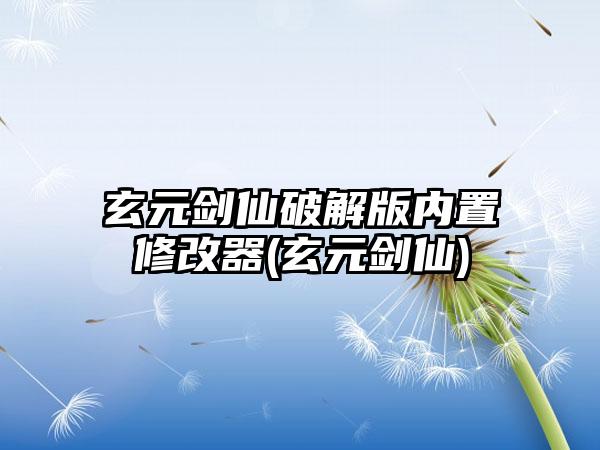 玄元剑仙破解版内置修改器(玄元剑仙)