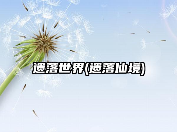 遗落世界(遗落仙境)