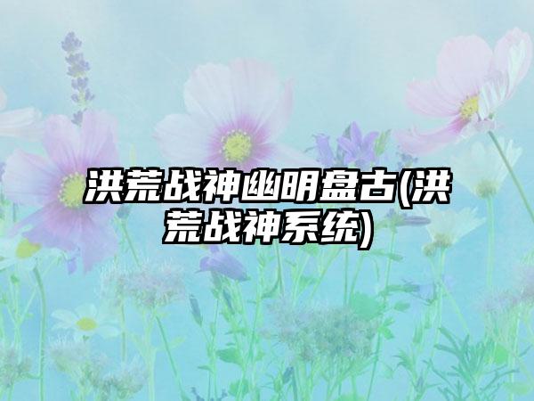 洪荒战神幽明盘古(洪荒战神系统)
