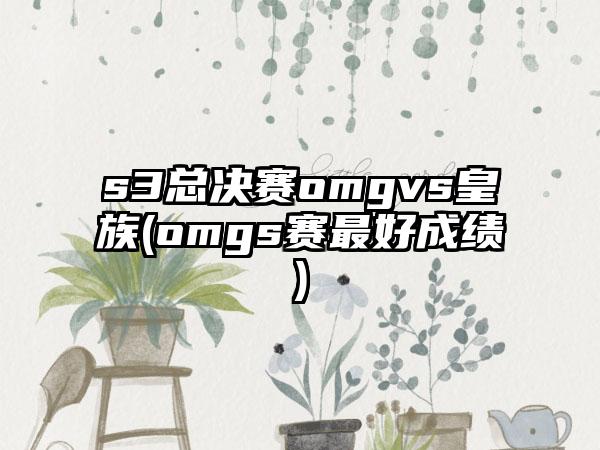 s3总决赛omgvs皇族(omgs赛最好成绩)