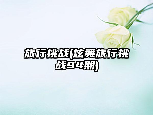 旅行挑战(炫舞旅行挑战94期)