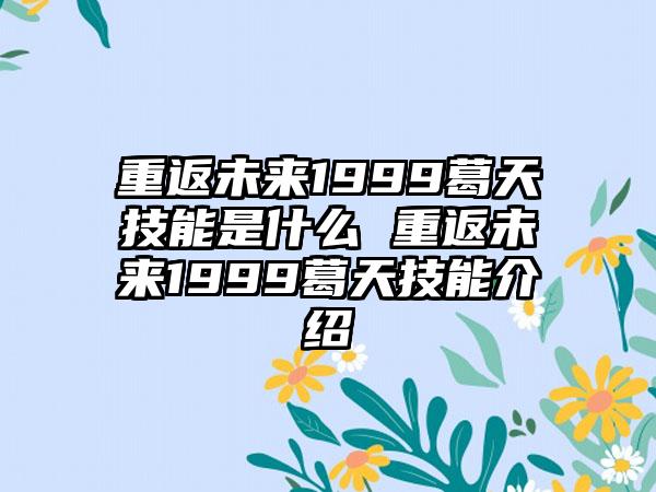 重返未来1999葛天技能是什么 重返未来1999葛天技能介绍