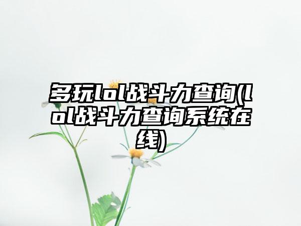 多玩lol战斗力查询(lol战斗力查询系统在线)