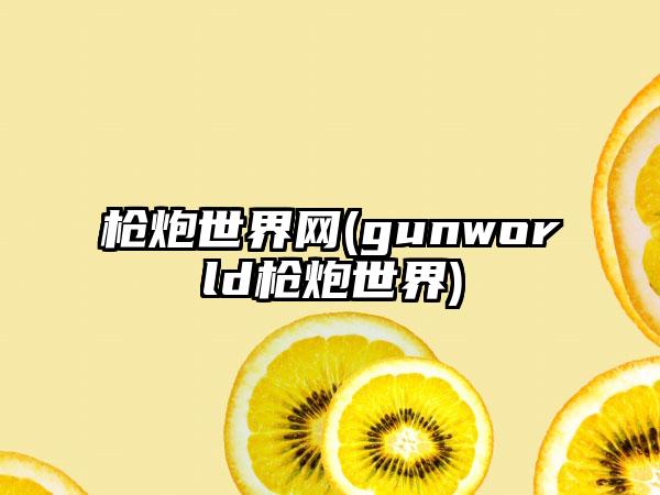 枪炮世界网(gunworld枪炮世界)