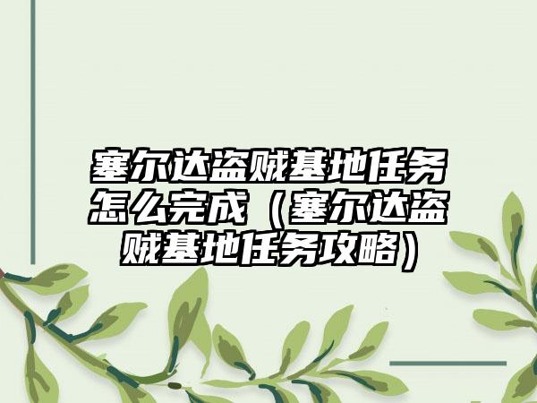 塞尔达盗贼基地任务怎么完成（塞尔达盗贼基地任务攻略）