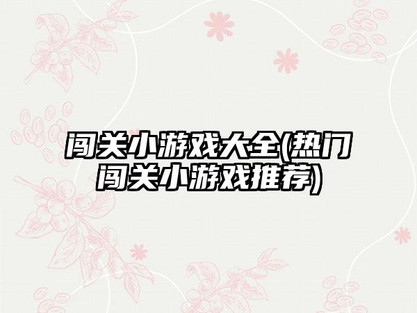 闯关小游戏大全(热门闯关小游戏推荐)