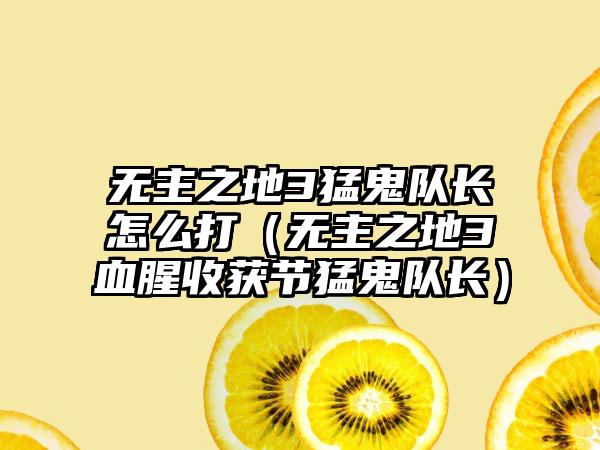 无主之地3猛鬼队长怎么打（无主之地3血腥收获节猛鬼队长）