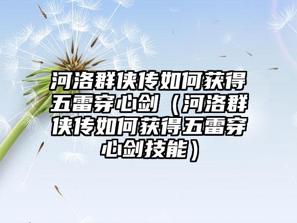 河洛群侠传如何获得五雷穿心剑（河洛群侠传如何获得五雷穿心剑技能）