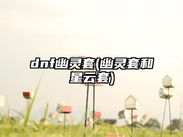 dnf幽灵套(幽灵套和星云套)