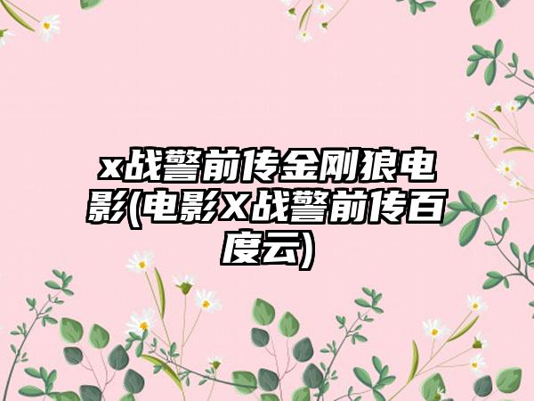x战警前传金刚狼电影(电影X战警前传百度云)
