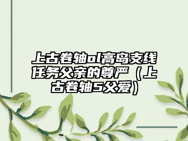 上古卷轴ol高岛支线任务父亲的尊严（上古卷轴5父爱）