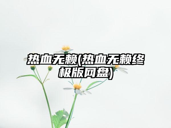 热血无赖(热血无赖终极版网盘)