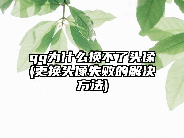 qq为什么换不了头像(更换头像失败的解决方法)