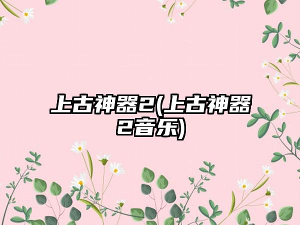 上古神器2(上古神器2音乐)