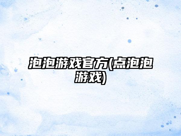 泡泡游戏官方(点泡泡游戏)