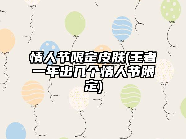 情人节限定皮肤(王者一年出几个情人节限定)