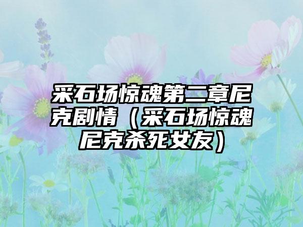 采石场惊魂第二章尼克剧情（采石场惊魂尼克杀死女友）