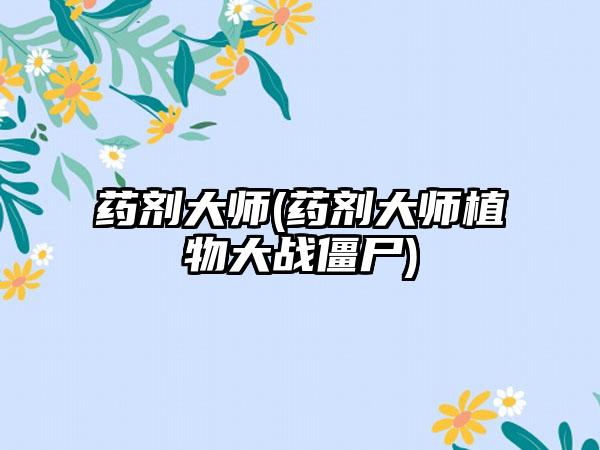 药剂大师(药剂大师植物大战僵尸)