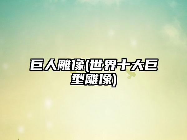 巨人雕像(世界十大巨型雕像)