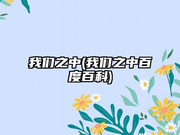 我们之中(我们之中百度百科)
