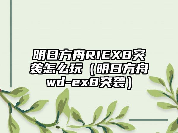 明日方舟RIEX8突袭怎么玩（明日方舟wd-ex8突袭）