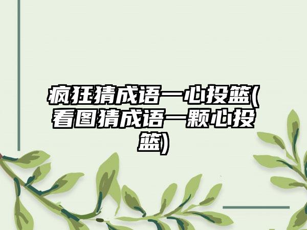 疯狂猜成语一心投篮(看图猜成语一颗心投篮)