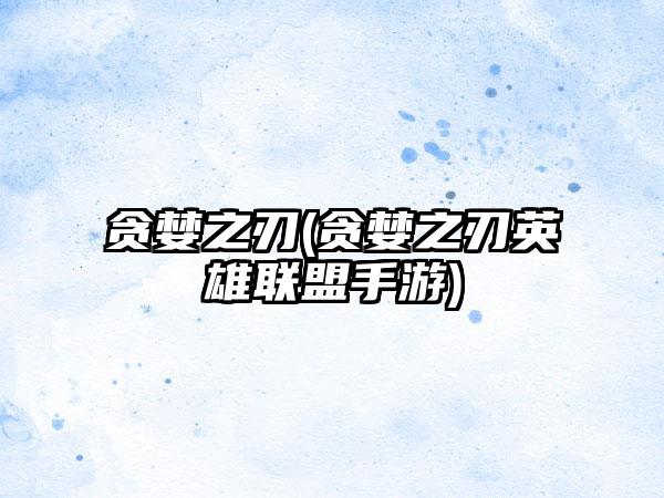 贪婪之刃(贪婪之刃英雄联盟手游)