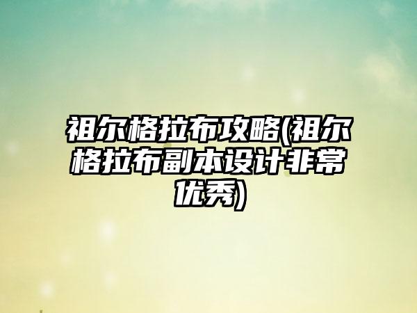 祖尔格拉布攻略(祖尔格拉布副本设计非常优秀)