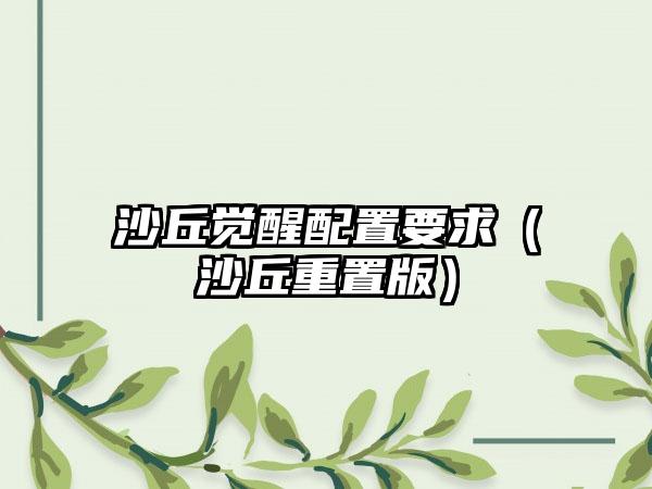 沙丘觉醒配置要求（沙丘重置版）