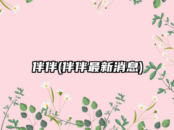 伴伴(伴伴最新消息)