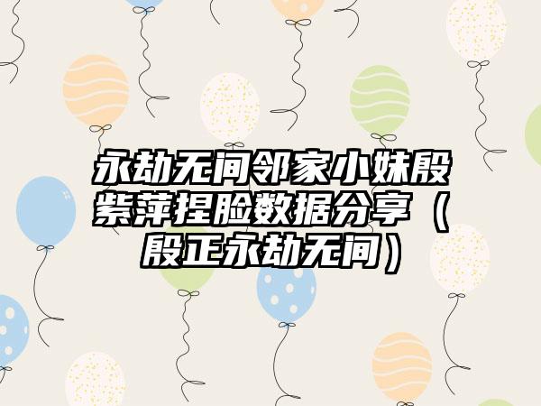 永劫无间邻家小妹殷紫萍捏脸数据分享（殷正永劫无间）