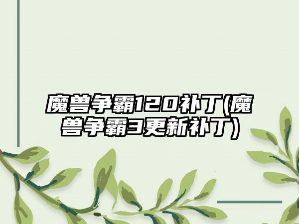 魔兽争霸120补丁(魔兽争霸3更新补丁)