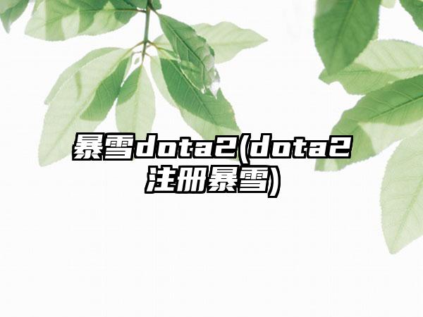 暴雪dota2(dota2注册暴雪)