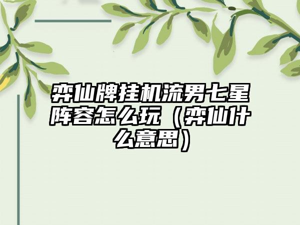 弈仙牌挂机流男七星阵容怎么玩（弈仙什么意思）