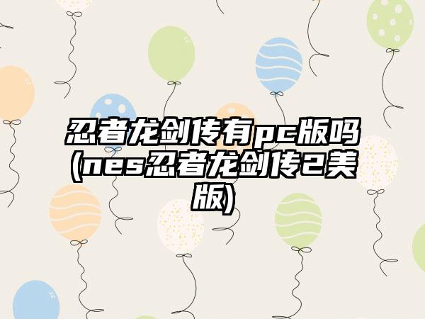 忍者龙剑传有pc版吗(nes忍者龙剑传2美版)