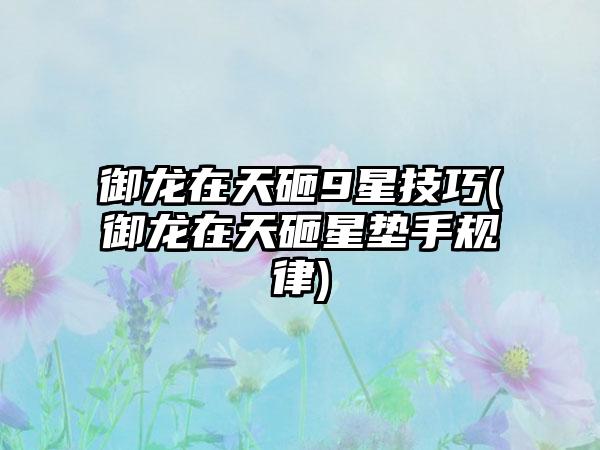 御龙在天砸9星技巧(御龙在天砸星垫手规律)