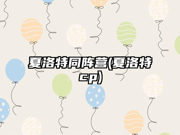 夏洛特同阵营(夏洛特cp)