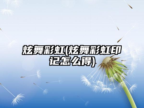炫舞彩虹(炫舞彩虹印记怎么得)