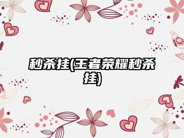 秒杀挂(王者荣耀秒杀挂)